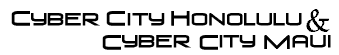 Cyber City Honolulu & Cyber City Maui